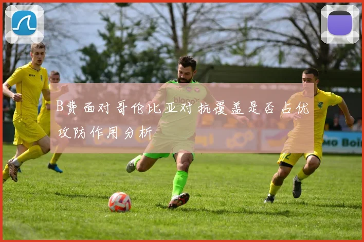 B费面对哥伦比亚对抗覆盖是否占优攻防作用分析