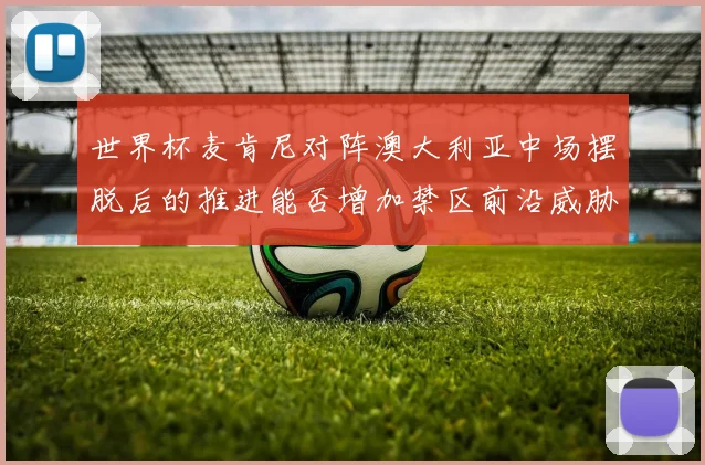 世界杯麦肯尼对阵澳大利亚中场摆脱后的推进能否增加禁区前沿威胁