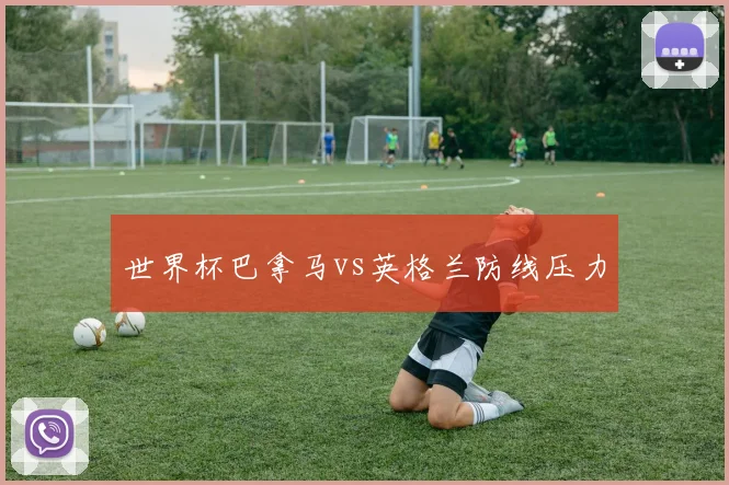 世界杯巴拿马vs英格兰防线压力