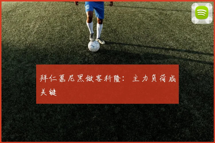 拜仁慕尼黑做客科隆：主力负荷成关键