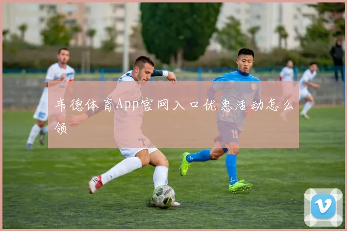 韦德体育App官网入口优惠活动怎么领