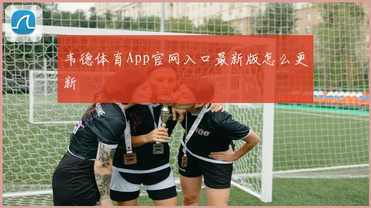 韦德体育App官网入口最新版怎么更新