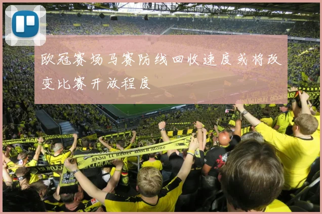 欧冠赛场马赛防线回收速度或将改变比赛开放程度