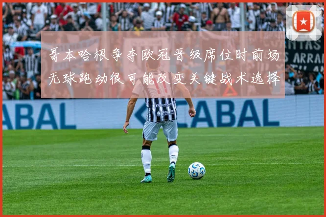 哥本哈根争夺欧冠晋级席位时前场无球跑动很可能改变关键战术选择