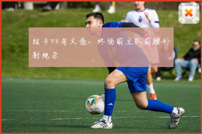 纽卡vs考文垂，终场前主队前腰补射绝杀